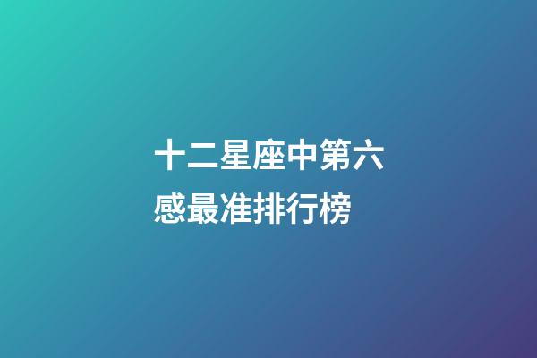 十二星座中第六感最准排行榜-第1张-星座运势-玄机派