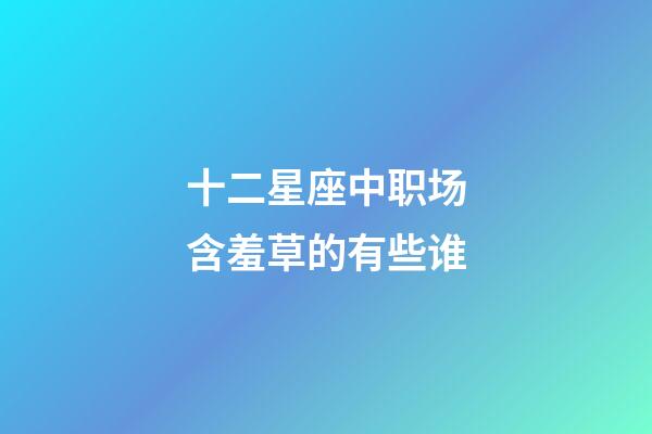 十二星座中职场含羞草的有些谁-第1张-星座运势-玄机派