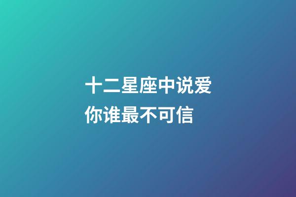十二星座中说爱你谁最不可信-第1张-星座运势-玄机派