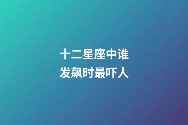 十二星座中谁发飙时最吓人-第1张-星座运势-玄机派