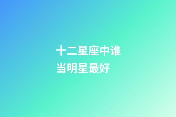 十二星座中谁当明星最好-第1张-星座运势-玄机派