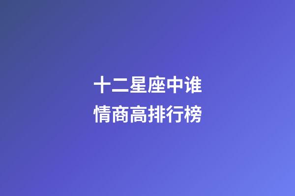 十二星座中谁情商高排行榜-第1张-星座运势-玄机派