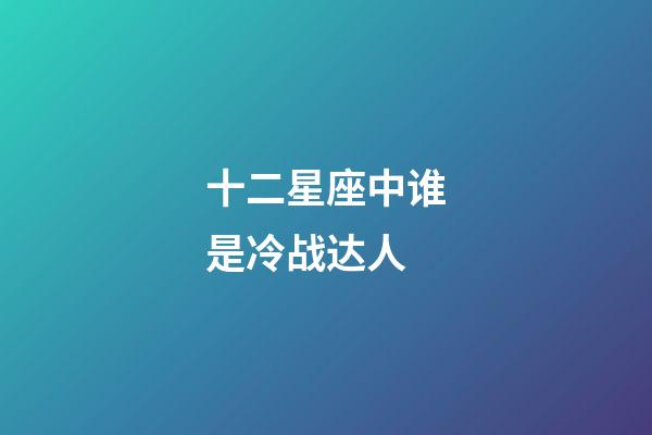 十二星座中谁是冷战达人-第1张-星座运势-玄机派