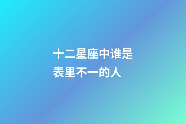 十二星座中谁是表里不一的人-第1张-星座运势-玄机派