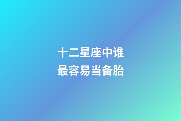 十二星座中谁最容易当备胎-第1张-星座运势-玄机派