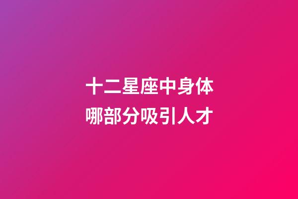 十二星座中身体哪部分吸引人才-第1张-星座运势-玄机派