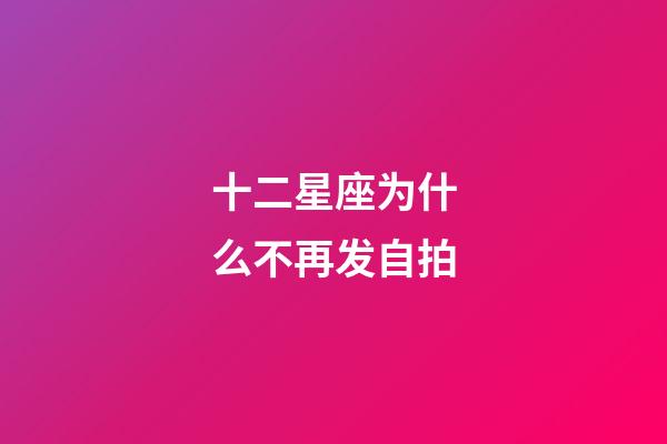 十二星座为什么不再发自拍-第1张-星座运势-玄机派