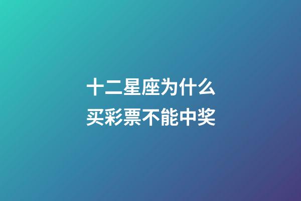 十二星座为什么买彩票不能中奖-第1张-星座运势-玄机派