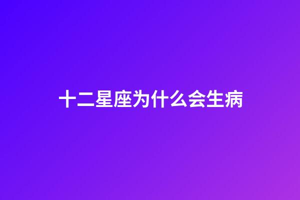 十二星座为什么会生病-第1张-星座运势-玄机派