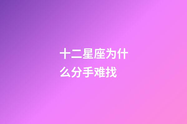 十二星座为什么分手难找-第1张-星座运势-玄机派