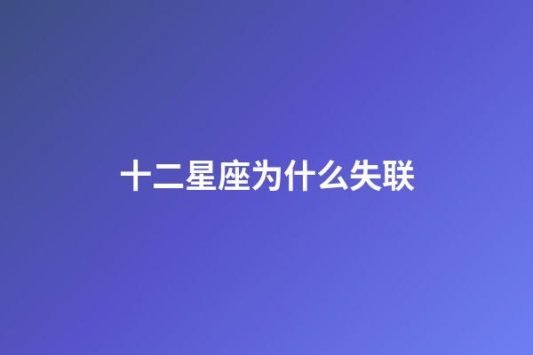 十二星座为什么失联-第1张-星座运势-玄机派