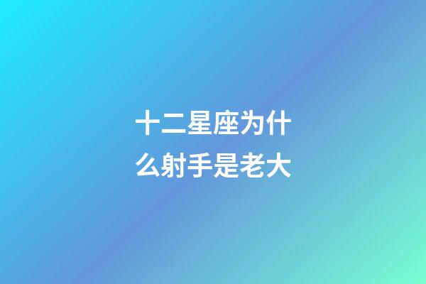 十二星座为什么射手是老大-第1张-星座运势-玄机派