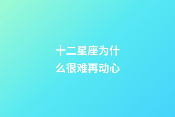 十二星座为什么很难再动心-第1张-星座运势-玄机派
