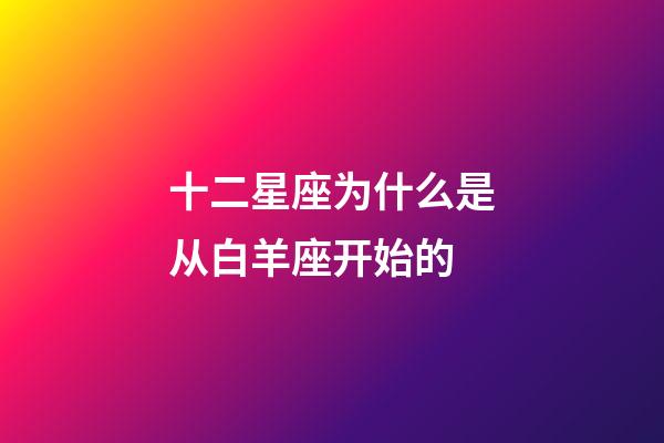 十二星座为什么是从白羊座开始的-第1张-星座运势-玄机派