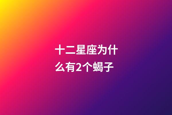 十二星座为什么有2个蝎子-第1张-星座运势-玄机派