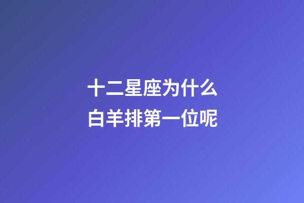 十二星座为什么白羊排第一位呢-第1张-星座运势-玄机派