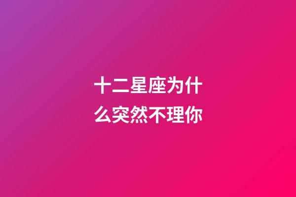 十二星座为什么突然不理你-第1张-星座运势-玄机派