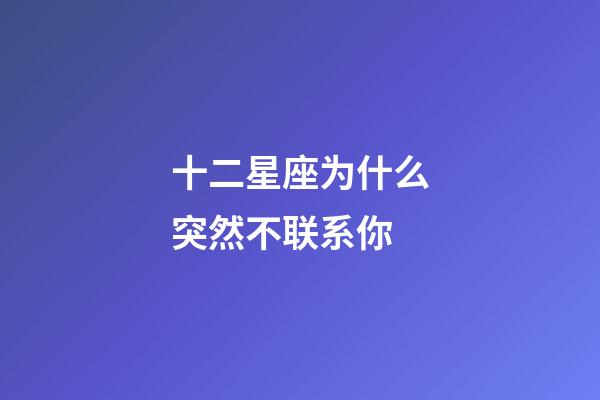 十二星座为什么突然不联系你-第1张-星座运势-玄机派