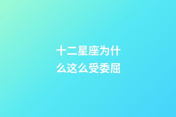 十二星座为什么这么受委屈-第1张-星座运势-玄机派