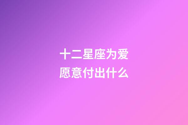 十二星座为爱愿意付出什么-第1张-星座运势-玄机派