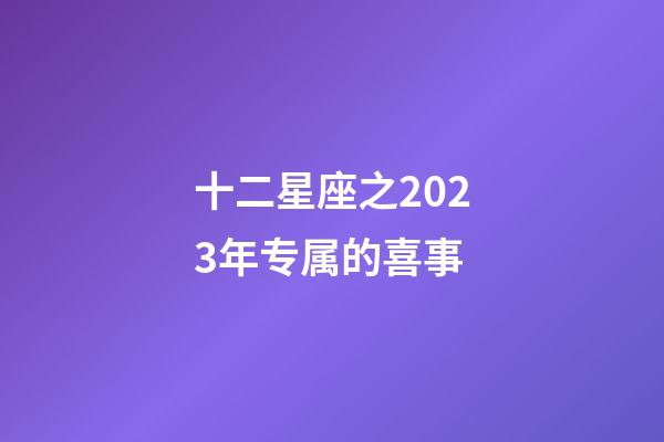 十二星座之2023年专属的喜事