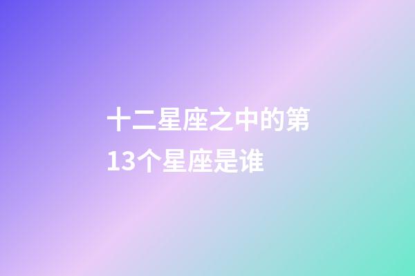 十二星座之中的第13个星座是谁-第1张-星座运势-玄机派