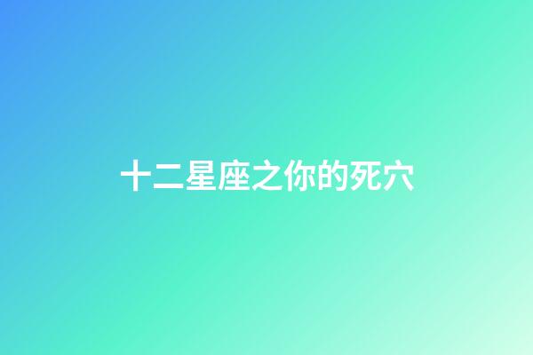十二星座之你的死穴-第1张-星座运势-玄机派