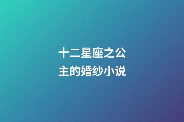 十二星座之公主的婚纱小说-第1张-星座运势-玄机派