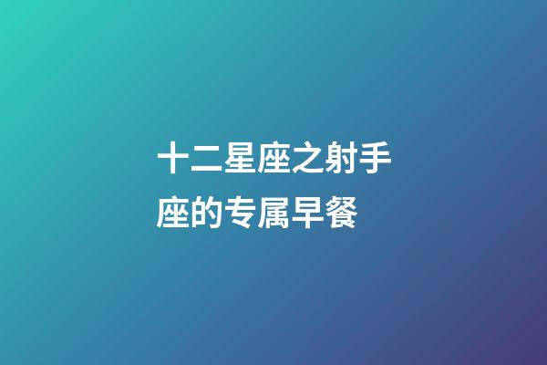 十二星座之射手座的专属早餐
