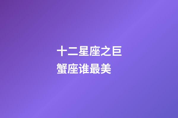 十二星座之巨蟹座谁最美-第1张-星座运势-玄机派