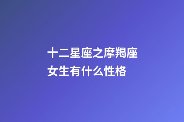 十二星座之摩羯座女生有什么性格-第1张-星座运势-玄机派