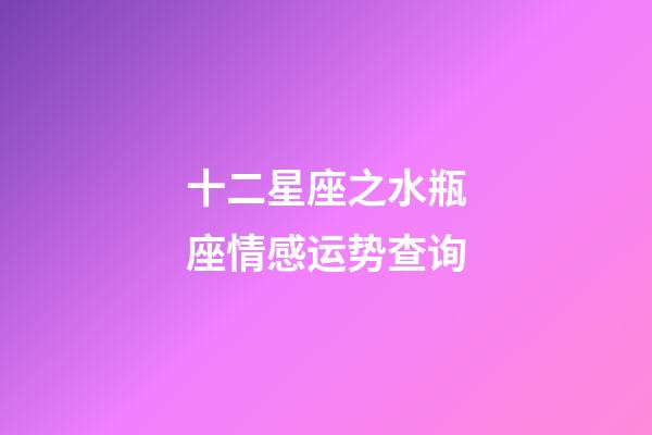 十二星座之水瓶座情感运势查询-第1张-星座运势-玄机派