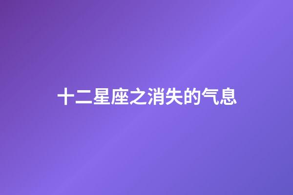 十二星座之消失的气息-第1张-星座运势-玄机派