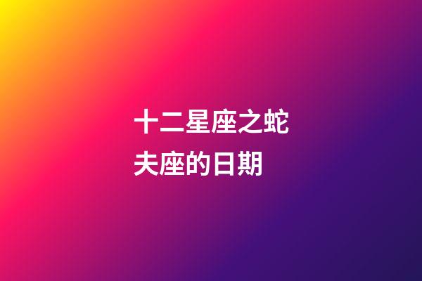 十二星座之蛇夫座的日期-第1张-星座运势-玄机派