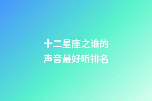 十二星座之谁的声音最好听排名-第1张-星座运势-玄机派