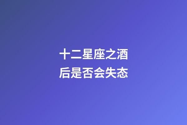 十二星座之酒后是否会失态