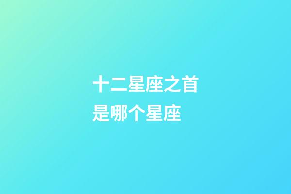 十二星座之首是哪个星座-第1张-星座运势-玄机派