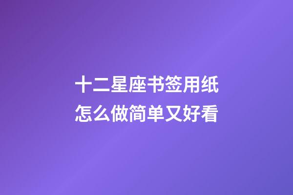 十二星座书签用纸怎么做简单又好看-第1张-星座运势-玄机派