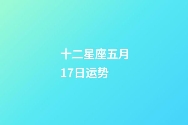 十二星座五月17日运势-第1张-星座运势-玄机派