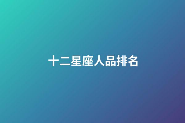 十二星座人品排名-第1张-星座运势-玄机派
