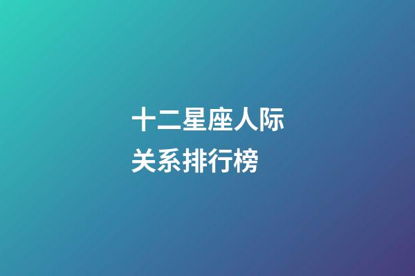 十二星座人际关系排行榜-第1张-星座运势-玄机派