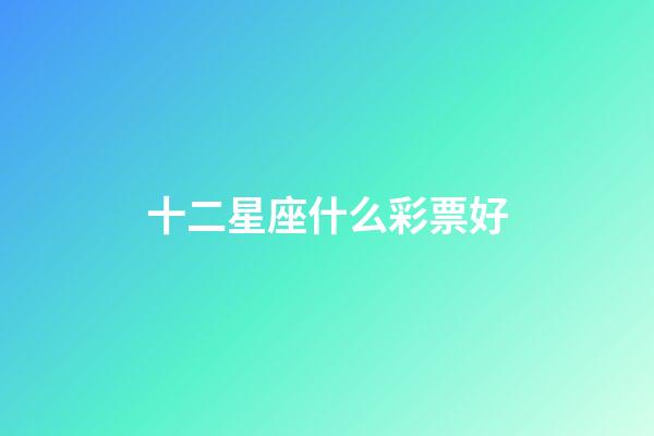 十二星座什么彩票好-第1张-星座运势-玄机派