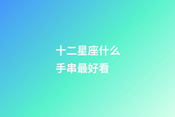 十二星座什么手串最好看-第1张-星座运势-玄机派