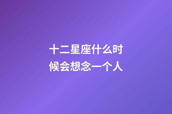 十二星座什么时候会想念一个人-第1张-星座运势-玄机派