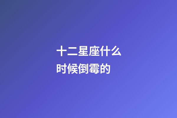 十二星座什么时候倒霉的-第1张-星座运势-玄机派