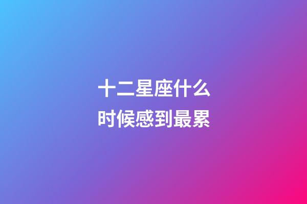 十二星座什么时候感到最累-第1张-星座运势-玄机派