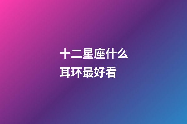 十二星座什么耳环最好看-第1张-星座运势-玄机派