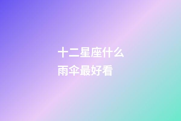 十二星座什么雨伞最好看-第1张-星座运势-玄机派