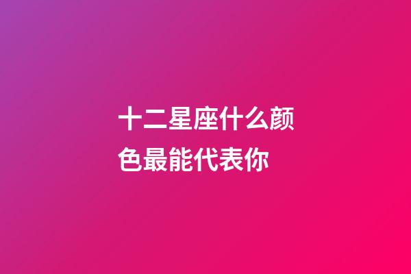 十二星座什么颜色最能代表你-第1张-星座运势-玄机派