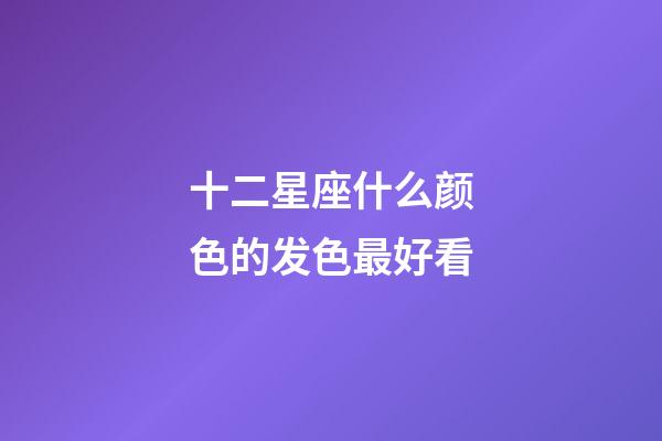 十二星座什么颜色的发色最好看-第1张-星座运势-玄机派